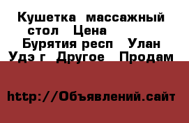 Кушетка, массажный стол › Цена ­ 4 000 - Бурятия респ., Улан-Удэ г. Другое » Продам   